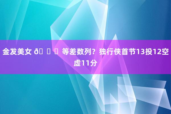 金发美女 😂等差数列？独行侠首节13投12空虚11分