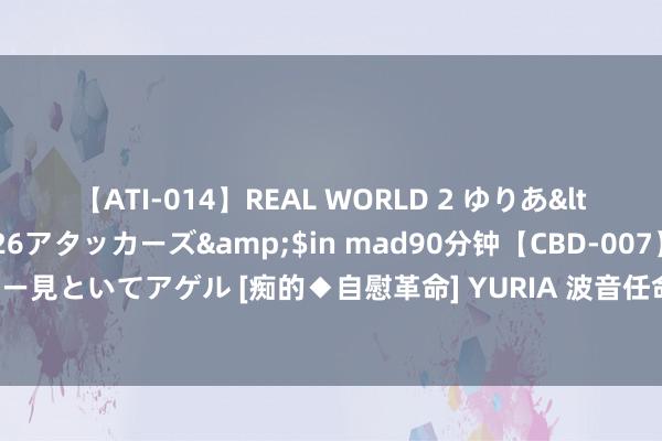 【ATI-014】REAL WORLD 2 ゆりあ</a>2004-08-26アタッカーズ&$in mad90分钟【CBD-007】貴方のオナニー見といてアゲル [痴的◆自慰革命] YURIA 波音任命新掌舵东说念主：以安全和质地为责任重心